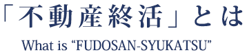 不動産の終活とは